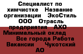 Специалист по химчистке › Название организации ­ ЭкоСтиль, ООО › Отрасль предприятия ­ АХО › Минимальный оклад ­ 30 000 - Все города Работа » Вакансии   . Чукотский АО